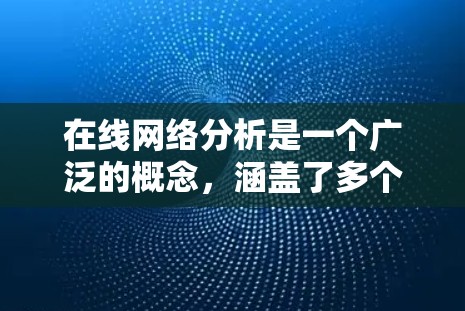 在线网络分析是一个广泛的概念，涵盖了多个方面，包括但不限于网络监控、网络安全分析、数据分析以及网络性能优化等。以下是一些关键点
