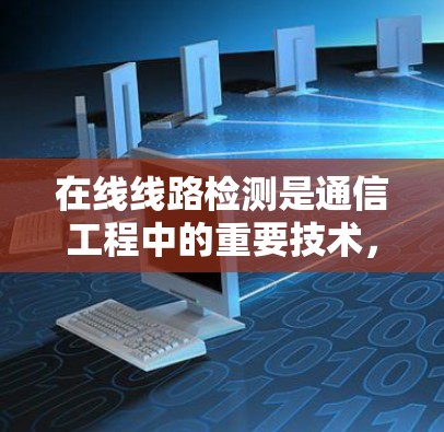 在线线路检测是通信工程中的重要技术,用于确保网络运行的稳定性和安全性。本文将详细介绍在线线路检测的原理、方法及其在实际应用中的表现
