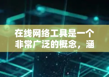 在线网络工具是一个非常广泛的概念,涵盖了从日常办公到专业设计、开发等多个方面的工具。以下是一些常见的在线网络工具的分类和示例