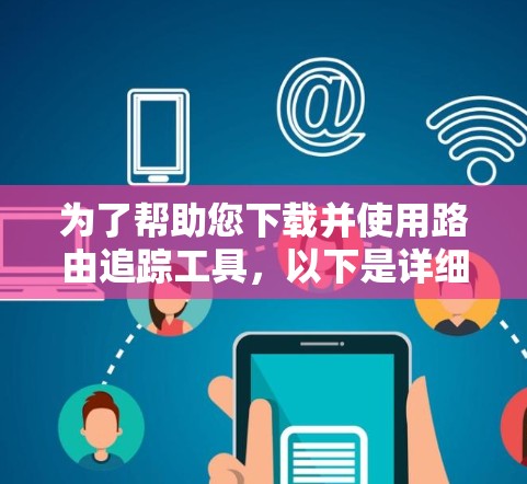 为了帮助您下载并使用路由追踪工具,以下是详细的步骤指南