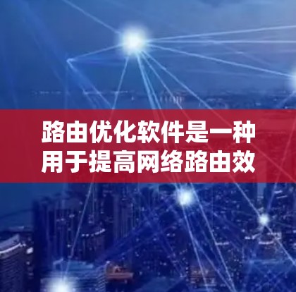 路由优化软件是一种用于提高网络路由效率和性能的工具，通过复杂的算法和策略来处理网络中的路由问题。以下是对路由优化软件的详细总结