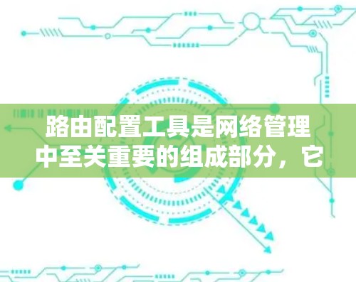 路由配置工具是网络管理中至关重要的组成部分，它们帮助管理员有效地管理和优化网络流量。以下是对常用路由配置工具的详细介绍