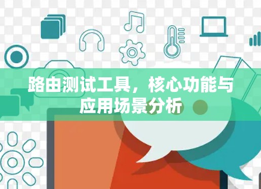 路由测试工具，核心功能与应用场景分析