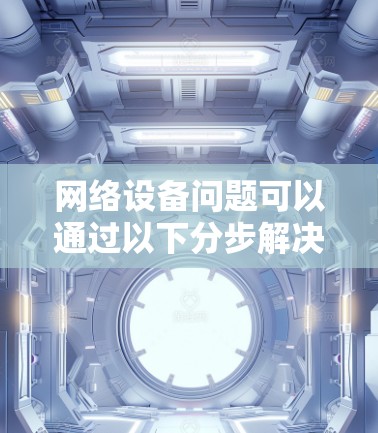 网络设备问题可以通过以下分步解决方案逐步解决
