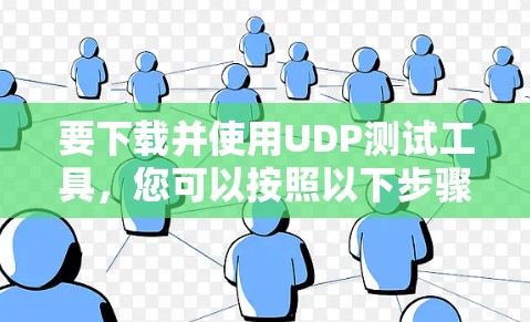 要下载并使用UDP测试工具,您可以按照以下步骤操作