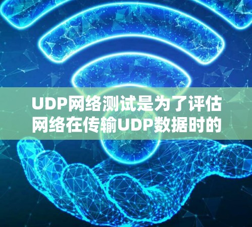 UDP网络测试是为了评估网络在传输UDP数据时的性能和可靠性。以下是对UDP网络测试的详细分析和步骤