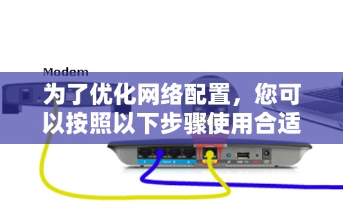 为了优化网络配置,您可以按照以下步骤使用合适的工具来实现