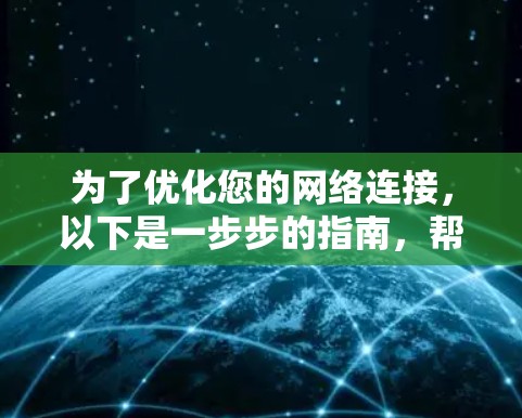 为了优化您的网络连接,以下是一步步的指南,帮助您提升网络速度和稳定性