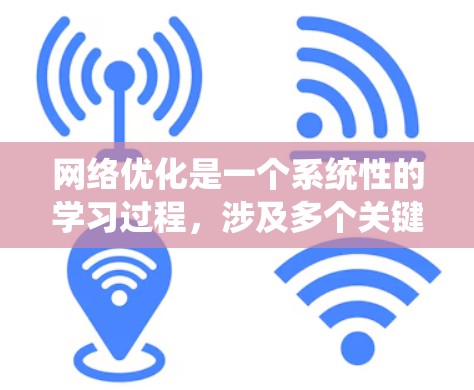 网络优化是一个系统性的学习过程,涉及多个关键模块和技能。以下是对网络优化学习的总结和建议,帮助您系统地掌握网络优化的各个方面
