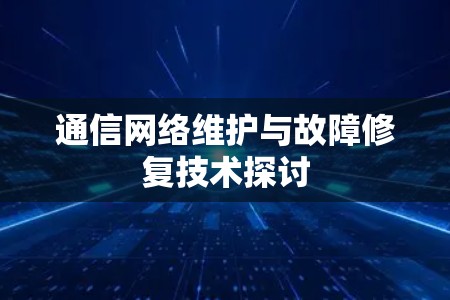 通信网络维护与故障修复技术探讨