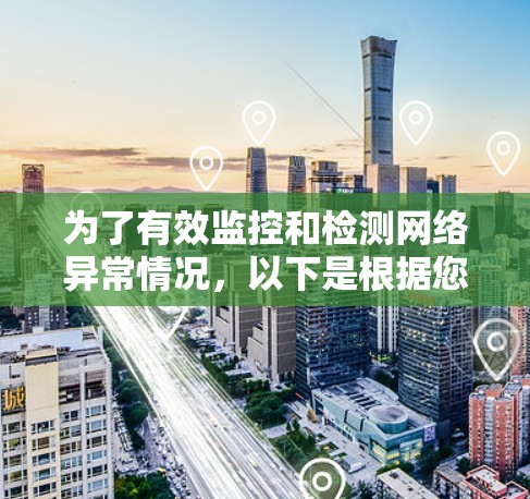 为了有效监控和检测网络异常情况，以下是根据您的需求整理的工具推荐和使用建议