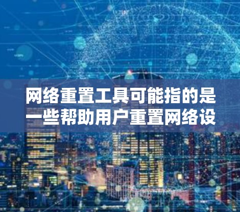 网络重置工具可能指的是一些帮助用户重置网络设置或恢复网络配置的工具。这些工具通常用于解决网络连接问题，恢复默认设置，或者修复网络驱动程序等问题。常见的网络重置工具可能包括