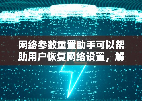 网络参数重置助手可以帮助用户恢复网络设置,解决网络连接问题。以下是解决问题的分步指南 网络参数重置助手可以帮助用户恢复网络设置,解决网络连接问题。以下是解决问题的分步指南