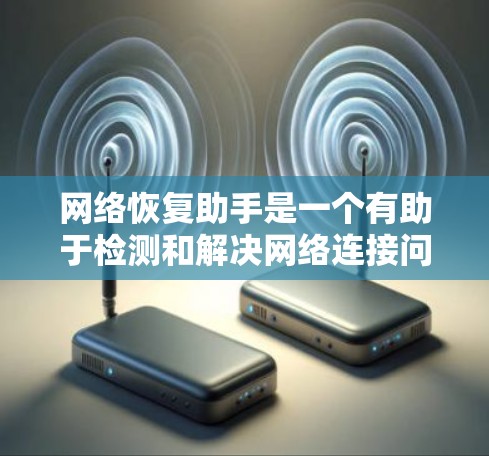 网络恢复助手是一个有助于检测和解决网络连接问题的工具。以下是详细的步骤指南,帮助您逐步排查和解决网络连接问题