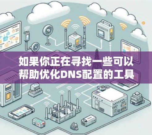 如果你正在寻找一些可以帮助优化DNS配置的工具或技术,以下是一些最新的DNS优化工具和技术建议