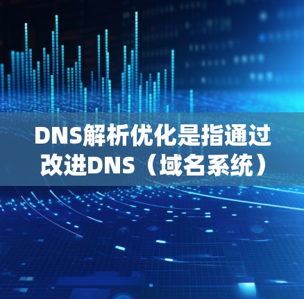 DNS解析优化是指通过改进DNS(域名系统)配置、缓存设置、负载均衡策略或其他优化方法,以提高DNS解析的效率、性能和稳定性。以下是一些常见的DNS解析优化方法和策略