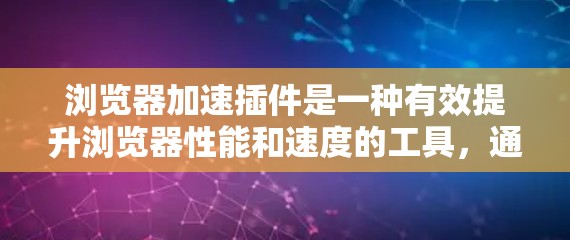 浏览器加速插件是一种有效提升浏览器性能和速度的工具，通过各种技术手段优化网页加载和运行体验。以下是对浏览器加速插件的详细分析和总结