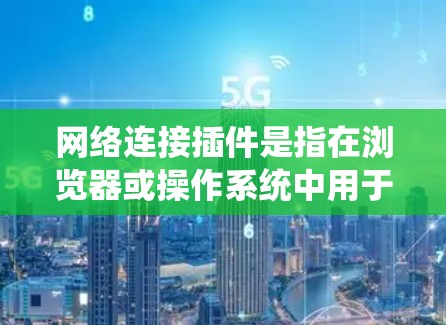 网络连接插件是指在浏览器或操作系统中用于管理和配置网络连接的组件。常见的网络连接插件包括