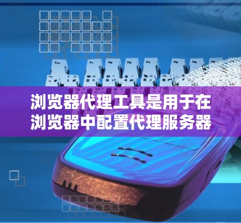 浏览器代理工具是用于在浏览器中配置代理服务器以实现网络请求的转发。这些工具可以帮助用户控制和管理网络流量，适用于开发、测试、隐私保护等多种场景。以下是一些常见的浏览器代理工具和使用方法