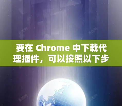 要在 Chrome 中下载代理插件,可以按照以下步骤操作