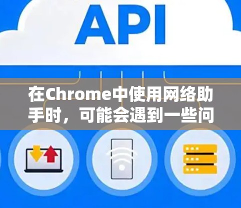 在Chrome中使用网络助手时,可能会遇到一些问题,例如无法识别某些网络或连接不上。以下是详细的解决步骤
