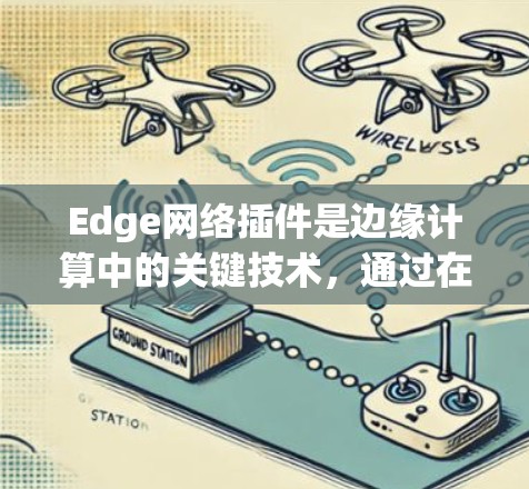 Edge网络插件是边缘计算中的关键技术,通过在边缘设备上运行,提供高效、安全的网络功能,优化数据处理和传输。以下是对Edge网络插件的详细总结