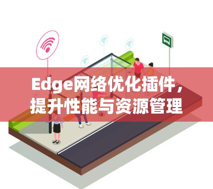 Edge网络优化插件,提升性能与资源管理效率