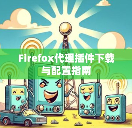 Firefox代理插件下载与配置指南