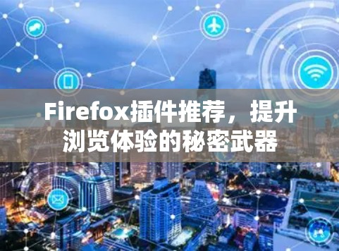 Firefox插件推荐,提升浏览体验的秘密武器