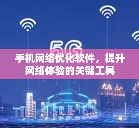 手机网络优化软件,提升网络体验的关键工具 手机网络优化软件,提升网络体验的关键工具