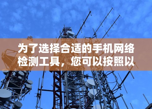 为了选择合适的手机网络检测工具,您可以按照以下步骤进行 为了选择合适的手机网络检测工具,您可以按照以下步骤进行