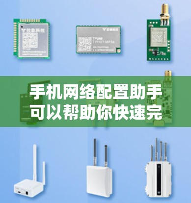 手机网络配置助手可以帮助你快速完成手机网络设置,确保网络畅通。以下是一些常见的网络配置步骤和建议 手机网络配置助手可以帮助你快速完成手机网络设置,确保网络畅通。以下是一些常见的网络配置步骤和建议