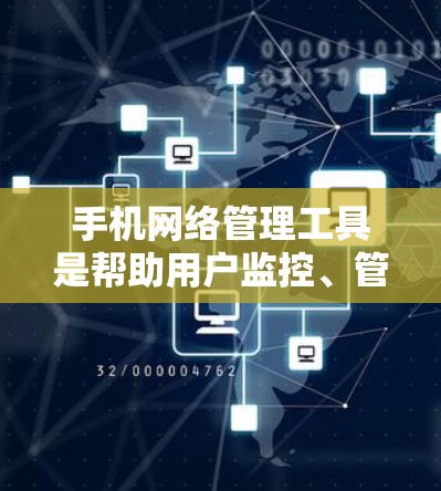 手机网络管理工具是帮助用户监控、管理和优化手机网络连接的实用工具,能够解决网络问题,节省数据成本,提高使用体验。以下是关于手机网络管理工具的详细分析