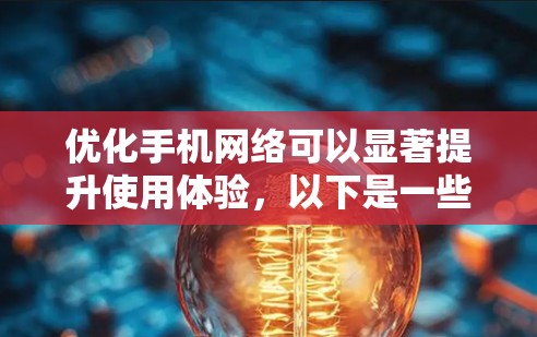 优化手机网络可以显著提升使用体验,以下是一些详细的步骤和建议