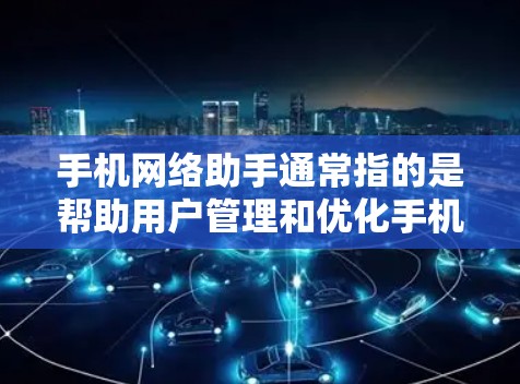 手机网络助手通常指的是帮助用户管理和优化手机网络设置或解决网络问题的功能或工具。以下是一些常见的网络助手功能和解决方法