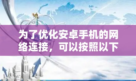 为了优化安卓手机的网络连接,可以按照以下步骤进行排查和解决
