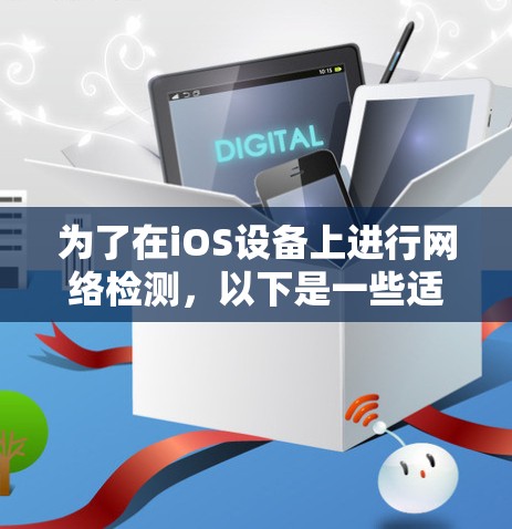 为了在iOS设备上进行网络检测,以下是一些适合不同需求的工具建议