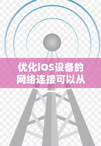 优化iOS设备的网络连接可以从多个方面入手,确保网络性能、数据使用效率和电池寿命。以下是一些关键步骤和建议