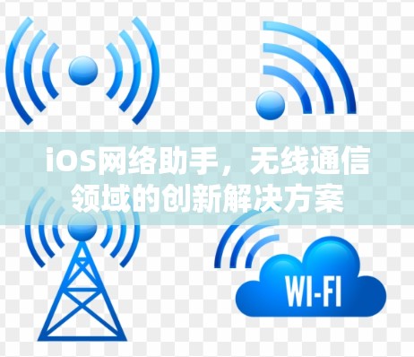 iOS网络助手,无线通信领域的创新解决方案