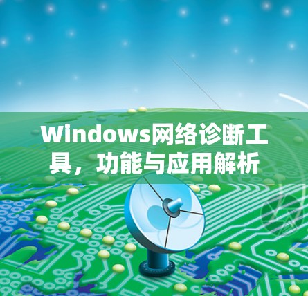Windows网络诊断工具,功能与应用解析 Windows网络诊断工具,功能与应用解析