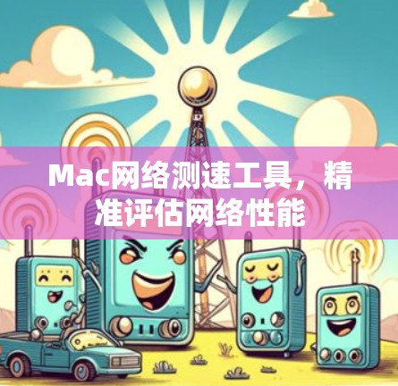 Mac网络测速工具,精准评估网络性能