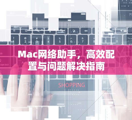 Mac网络助手,高效配置与问题解决指南