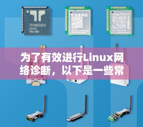 为了有效进行Linux网络诊断,以下是一些常用工具和步骤的整理,帮助您分析和解决网络问题