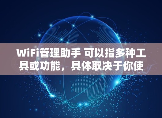 WiFi管理助手 可以指多种工具或功能，具体取决于你使用的设备和网络环境。以下是一些常见的 WiFi 管理方法和工具