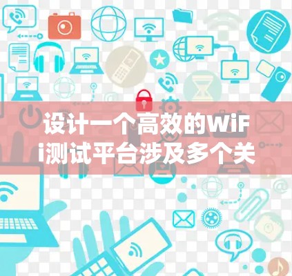 设计一个高效的WiFi测试平台涉及多个关键步骤和考虑因素。以下是一个有条理的设计指南，帮助您系统地规划和实现这个平台
