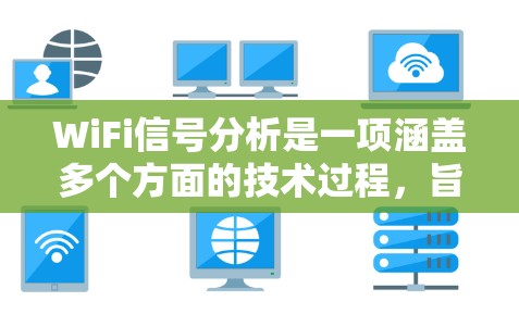 WiFi信号分析是一项涵盖多个方面的技术过程，旨在评估和优化无线网络的性能。以下是对WiFi信号分析的详细总结