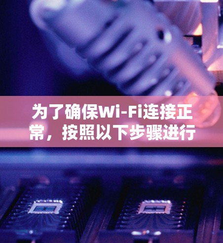 为了确保Wi-Fi连接正常,按照以下步骤进行测试