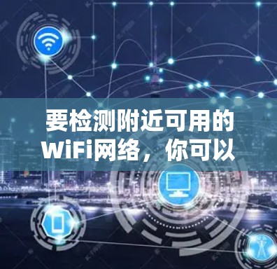 要检测附近可用的WiFi网络,你可以按照以下步骤操作 要检测附近可用的WiFi网络,你可以按照以下步骤操作