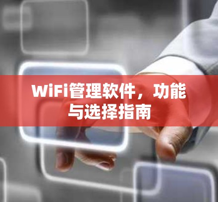 WiFi管理软件,功能与选择指南
