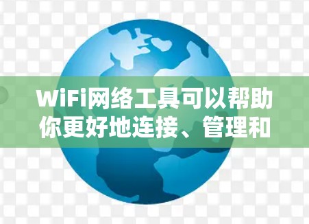WiFi网络工具可以帮助你更好地连接、管理和优化无线网络。以下是一些常用的WiFi网络工具和解决方案